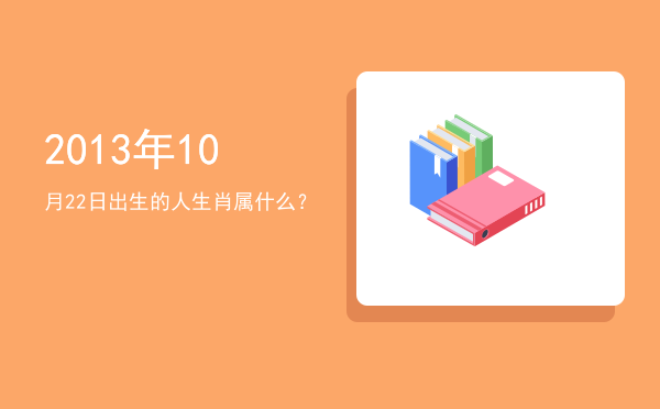 2013年10月22日出生的人生肖属什么?