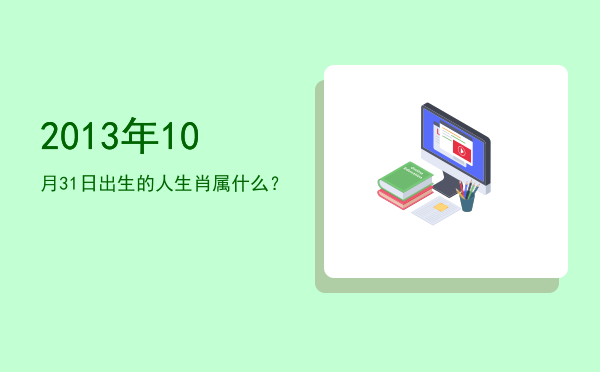 2013年10月31日出生的人生肖属什么?