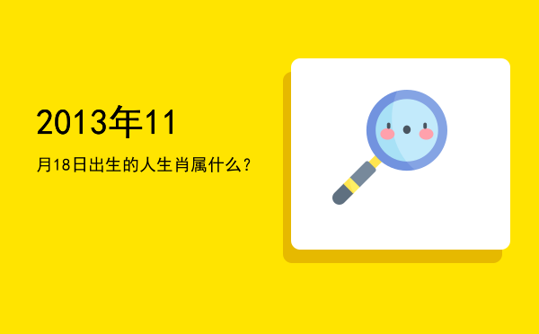 2013年11月18日出生的人生肖属什么?