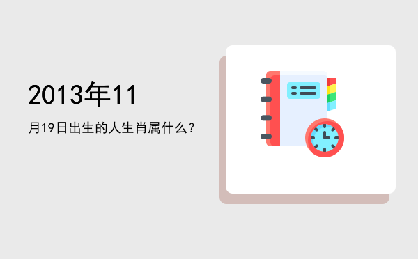 2013年11月19日出生的人生肖属什么?