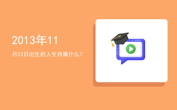 2013年11月23日出生的人生肖属什么?