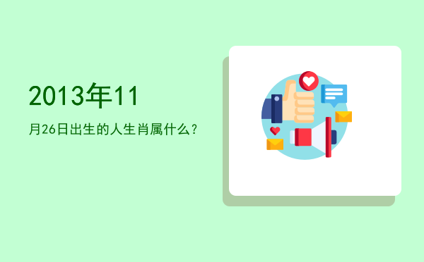 2013年11月26日出生的人生肖属什么?
