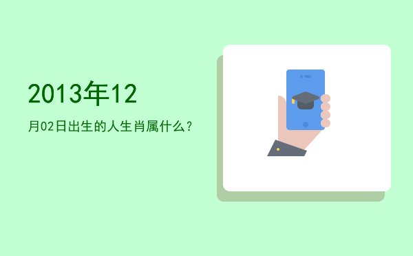 2013年12月02日出生的人生肖属什么?