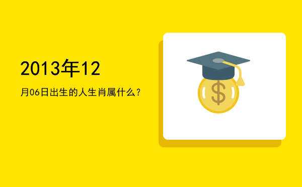 2013年12月06日出生的人生肖属什么?
