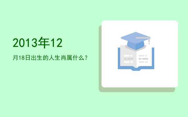 2013年12月18日出生的人生肖属什么?