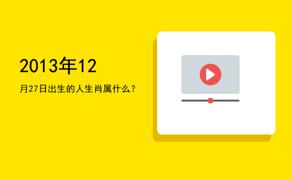 2013年12月27日出生的人生肖属什么?