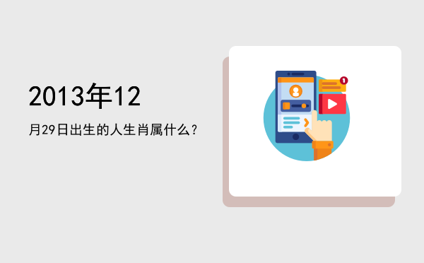 2013年12月29日出生的人生肖属什么?