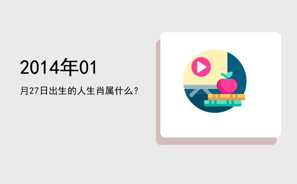 2014年01月27日出生的人生肖属什么?