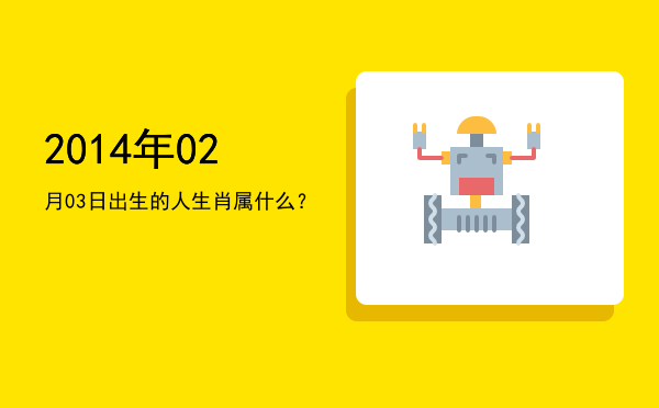 2014年02月03日出生的人生肖属什么?