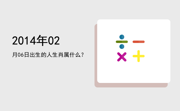 2014年02月06日出生的人生肖属什么?