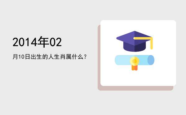 2014年02月10日出生的人生肖属什么?