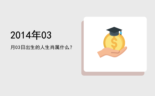 2014年03月03日出生的人生肖属什么?