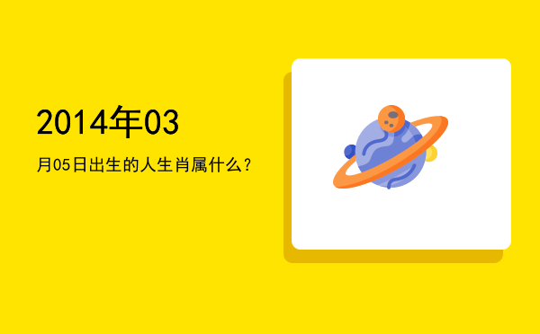 2014年03月05日出生的人生肖属什么?