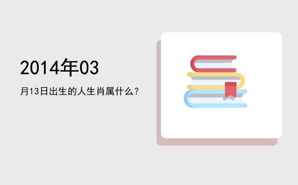 2014年03月13日出生的人生肖属什么?