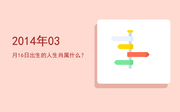 2014年03月16日出生的人生肖属什么?
