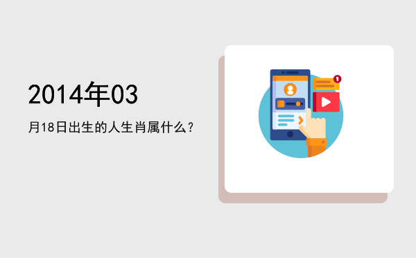 2014年03月18日出生的人生肖属什么?