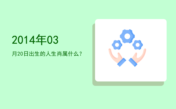 2014年03月20日出生的人生肖属什么?