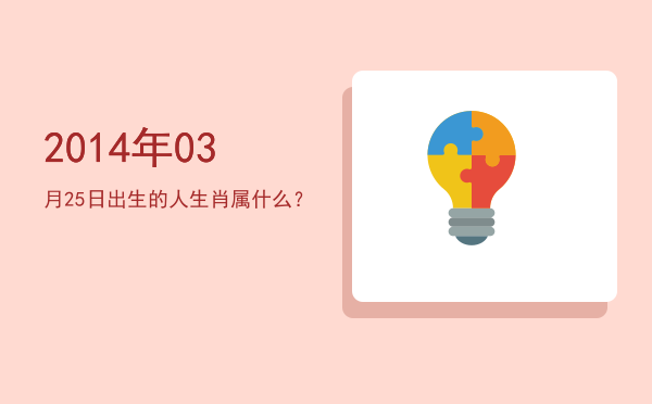 2014年03月25日出生的人生肖属什么?