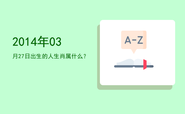 2014年03月27日出生的人生肖属什么?