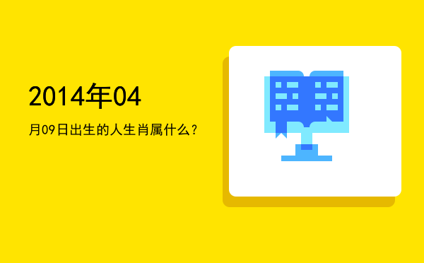 2014年04月09日出生的人生肖属什么?