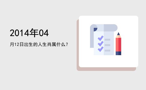 2014年04月12日出生的人生肖属什么?