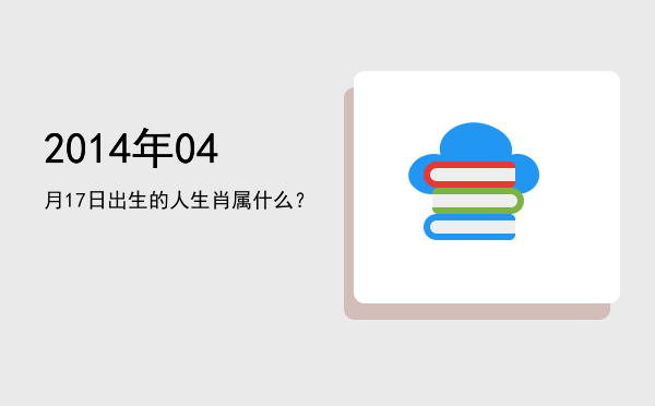 2014年04月17日出生的人生肖属什么?