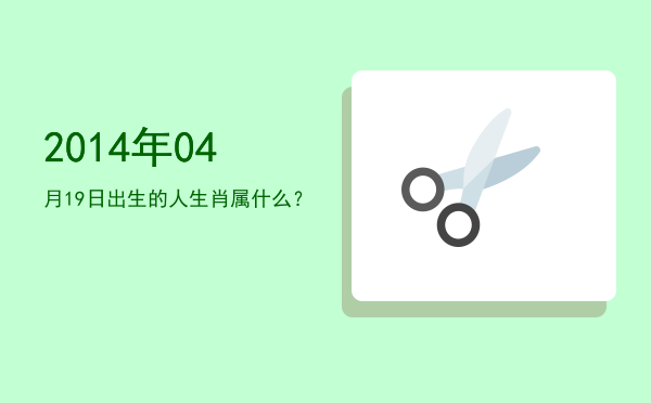 2014年04月19日出生的人生肖属什么?