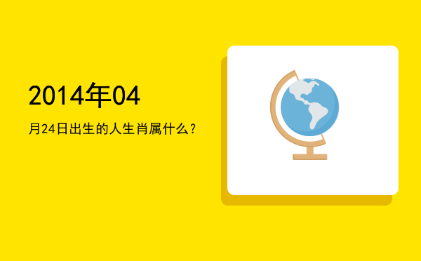 2014年04月24日出生的人生肖属什么?