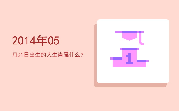 2014年05月01日出生的人生肖属什么?