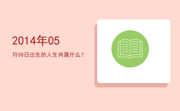 2014年05月08日出生的人生肖属什么?