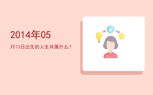 2014年05月13日出生的人生肖属什么？
