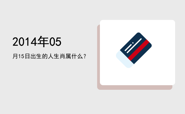 2014年05月15日出生的人生肖属什么?
