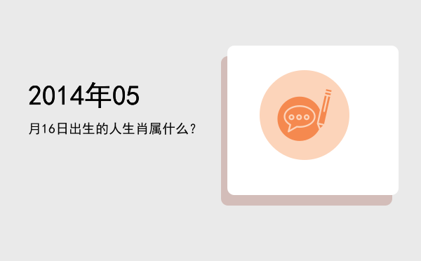 2014年05月16日出生的人生肖属什么?