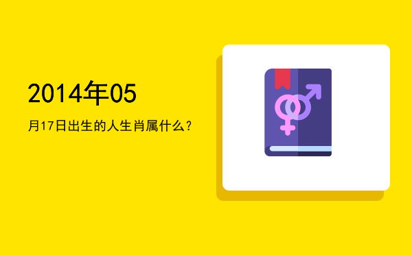 2014年05月17日出生的人生肖属什么?