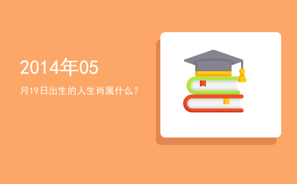 2014年05月19日出生的人生肖属什么?