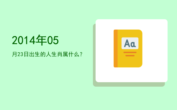 2014年05月23日出生的人生肖属什么?