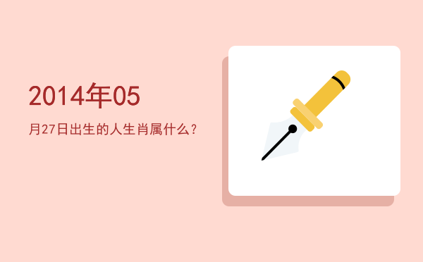 2014年05月27日出生的人生肖属什么?