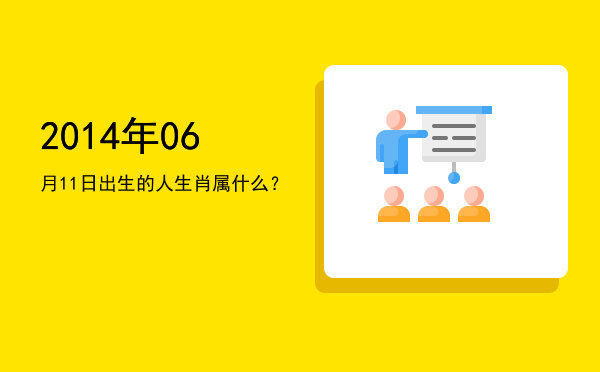 2014年06月11日出生的人生肖属什么?