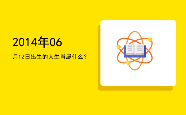 2014年06月12日出生的人生肖属什么?