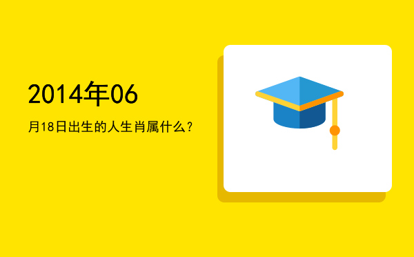 2014年06月18日出生的人生肖属什么?