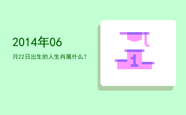 2014年06月22日出生的人生肖属什么?