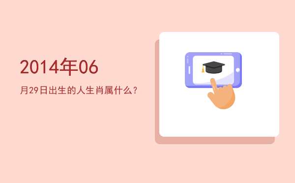 2014年06月29日出生的人生肖属什么?