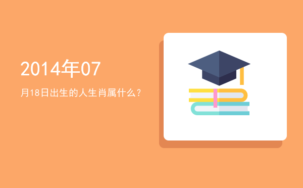 2014年07月18日出生的人生肖属什么?