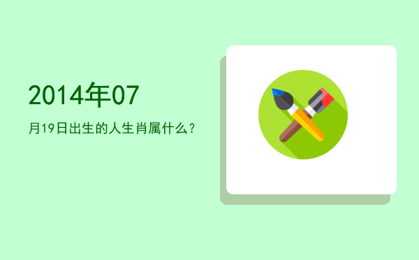 2014年07月19日出生的人生肖属什么?