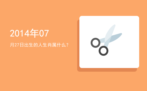2014年07月27日出生的人生肖属什么?