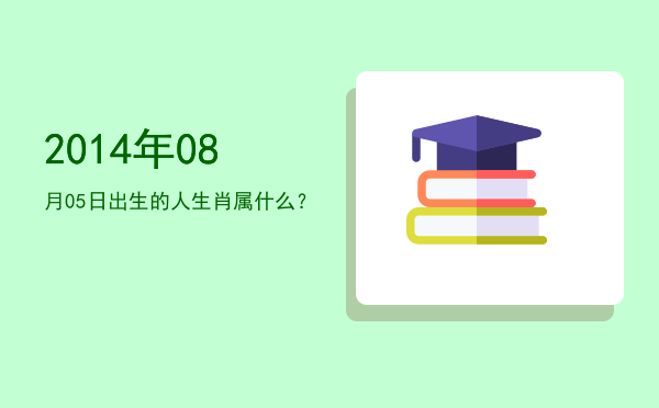 2014年08月05日出生的人生肖属什么?