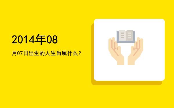 2014年08月07日出生的人生肖属什么?