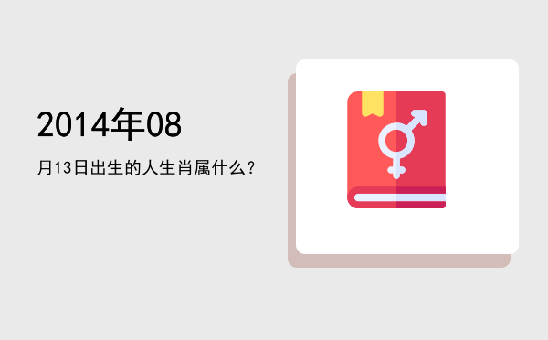 2014年08月13日出生的人生肖属什么?