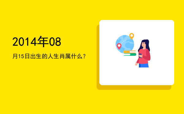 2014年08月15日出生的人生肖属什么?