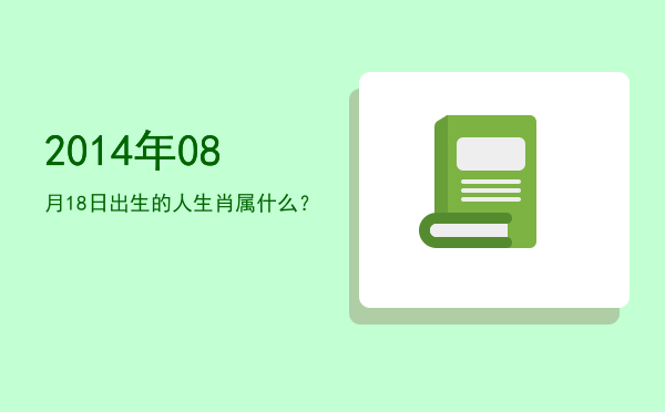 2014年08月18日出生的人生肖属什么?